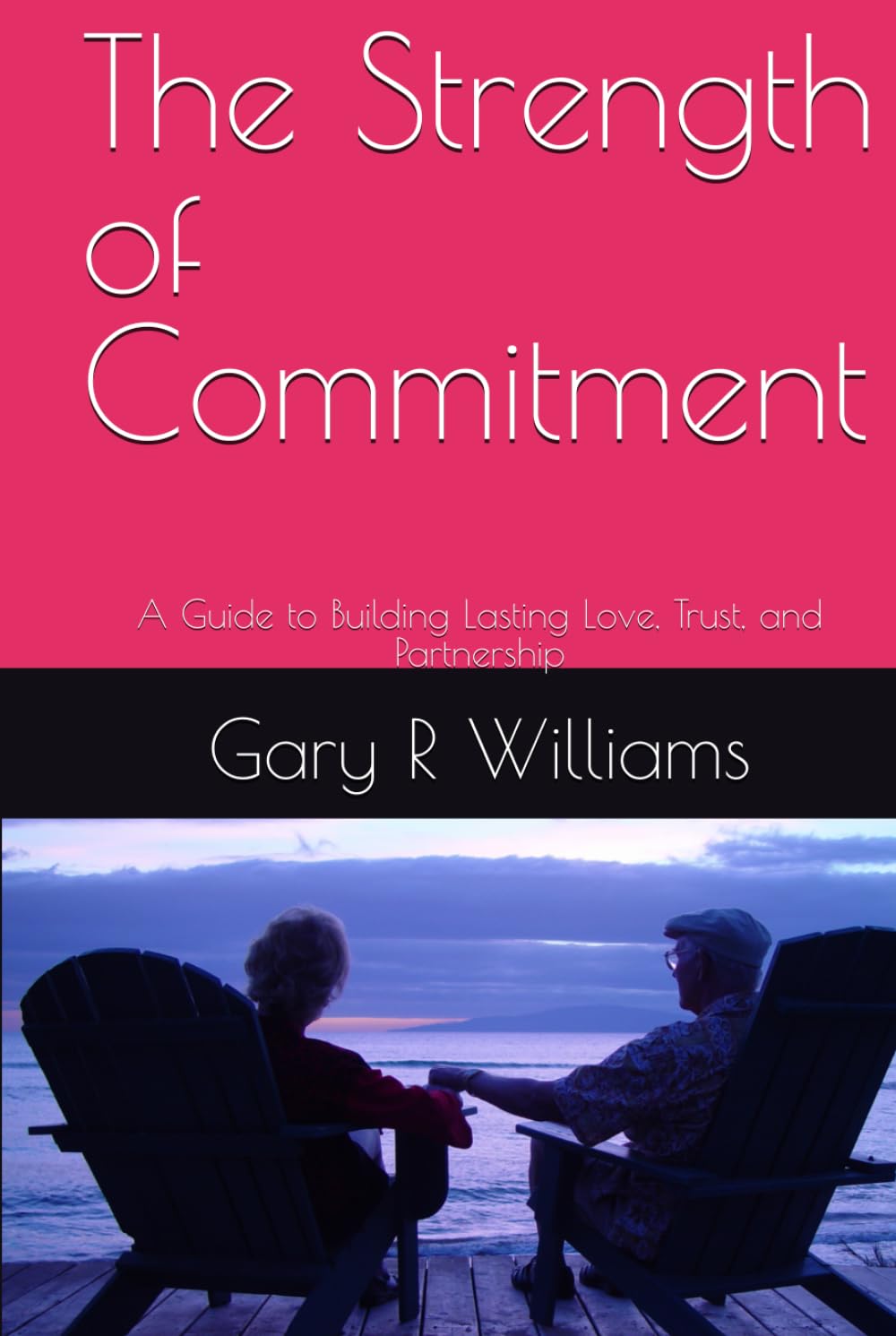 The Strength of Commitment: A Guide to Building Lasting Love, Trust, and Partnership
