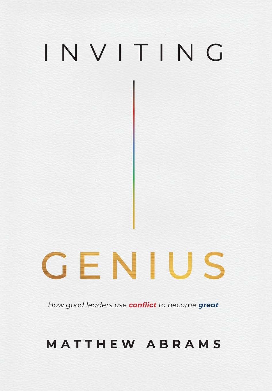 Inviting Genius: How Good Leaders Use Conflict to Become Great
