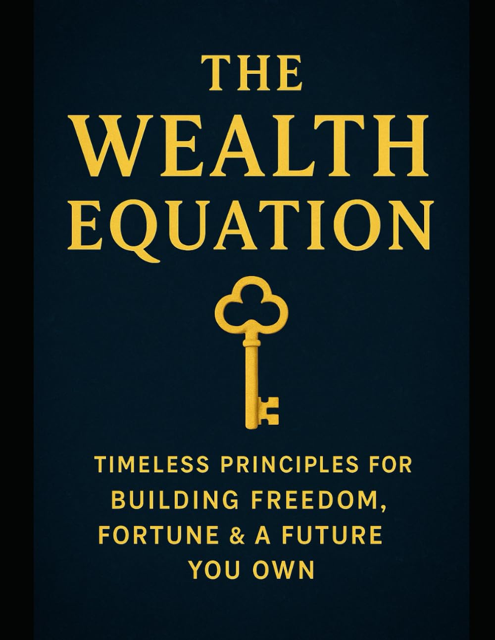 The Wealth Equation: Timeless Principles for Building Freedom, Fortune & a Future You Own
