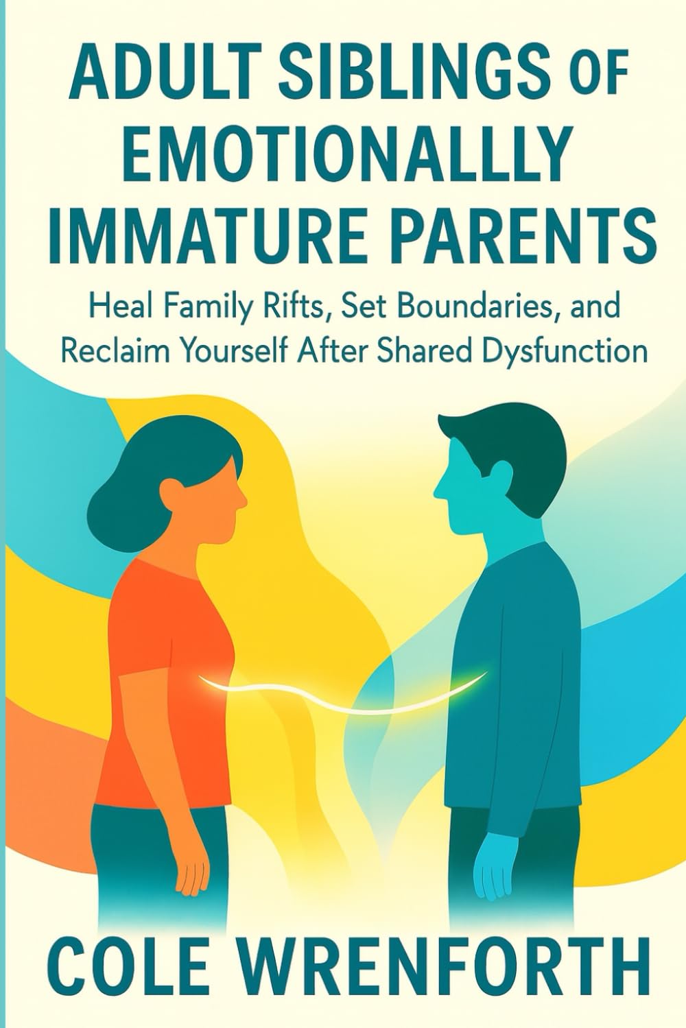 ADULT SIBLINGS OF EMOTIONALLY IMMATURE PARENTS: Heal Family Rifts, Set Boundaries, and Reclaim Yourself After Shared Dysfunction