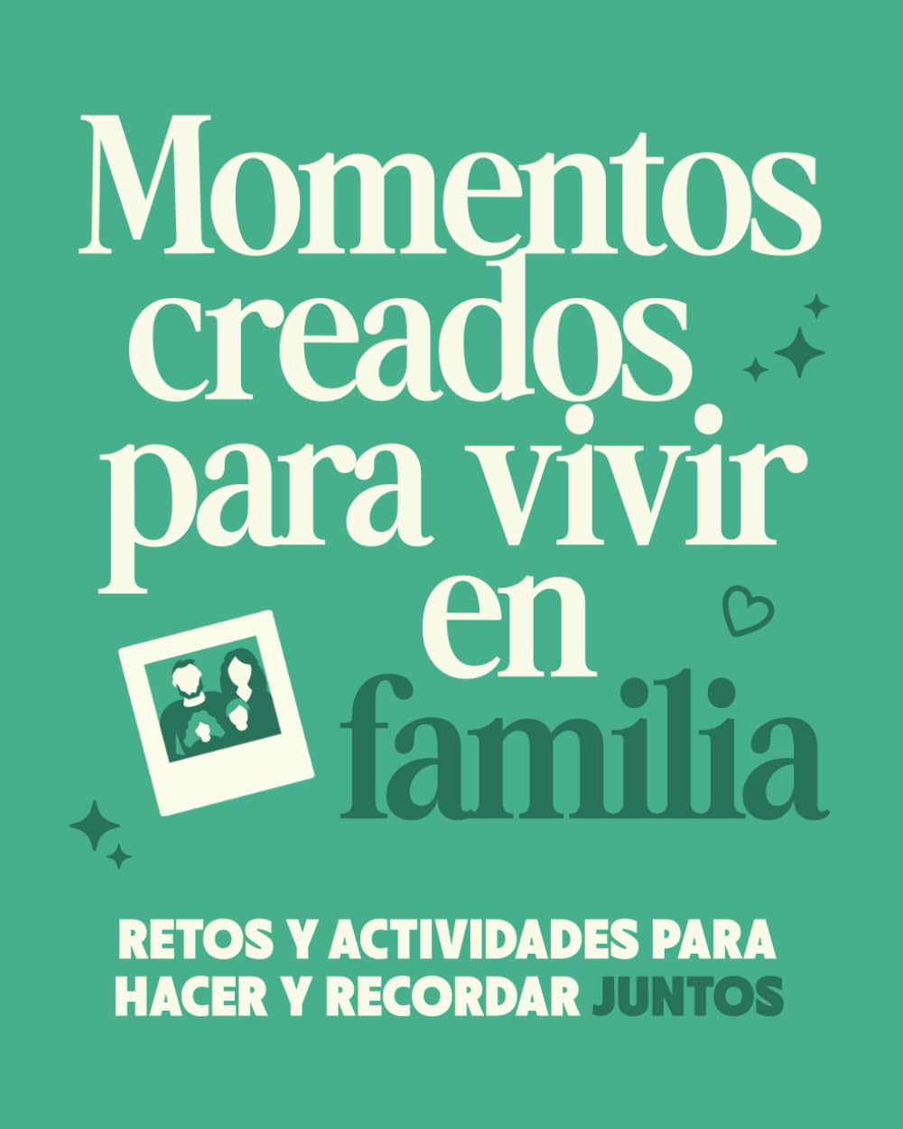 Momentos Creados Para Vivir en Familia: Retos y Actividades Para Hacer y Recordar Juntos