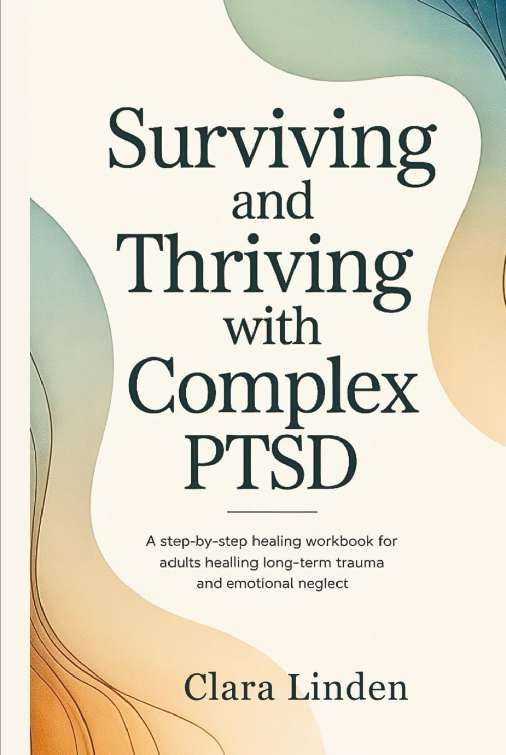 Surviving and Thriving with Complex PTSD: A Step by Step Healing Workbook for Adults Healing Long Term Trauma and Emotional Neglect