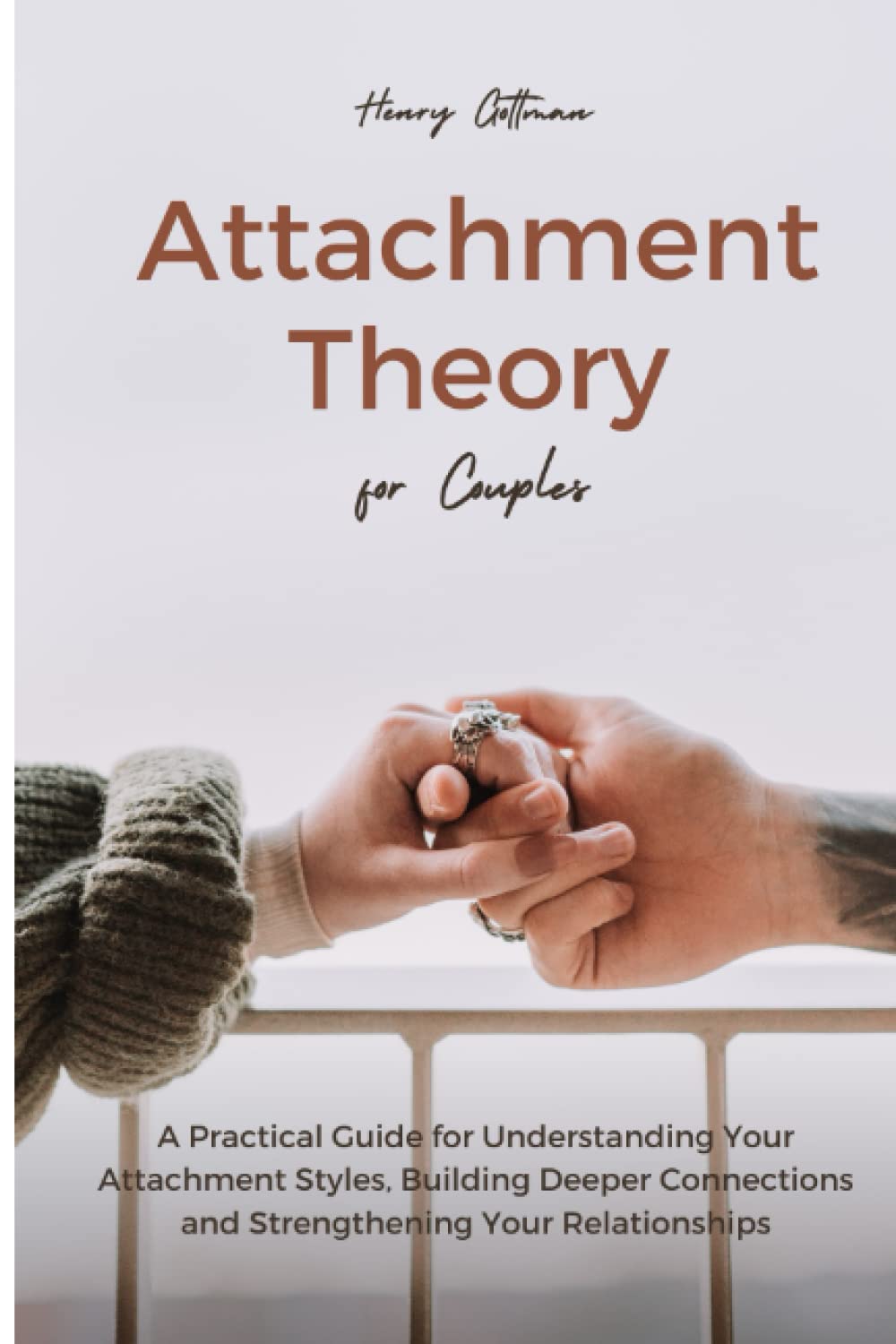 Attachment Theory for Couples: A Practical Guide for Understanding Your Attachment Styles, Building Deeper Connections and Strengthening Your Relationships