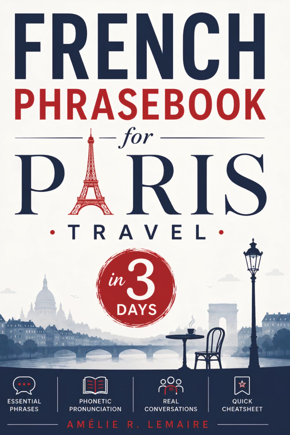 French Phrasebook for Paris Travel: Speak Confident French in 3 Days with Easy Phonetic Pronunciation, Essential Travel Phrases, Real Conversations, ... Shopping & Emergency Vocabulary for Beginners