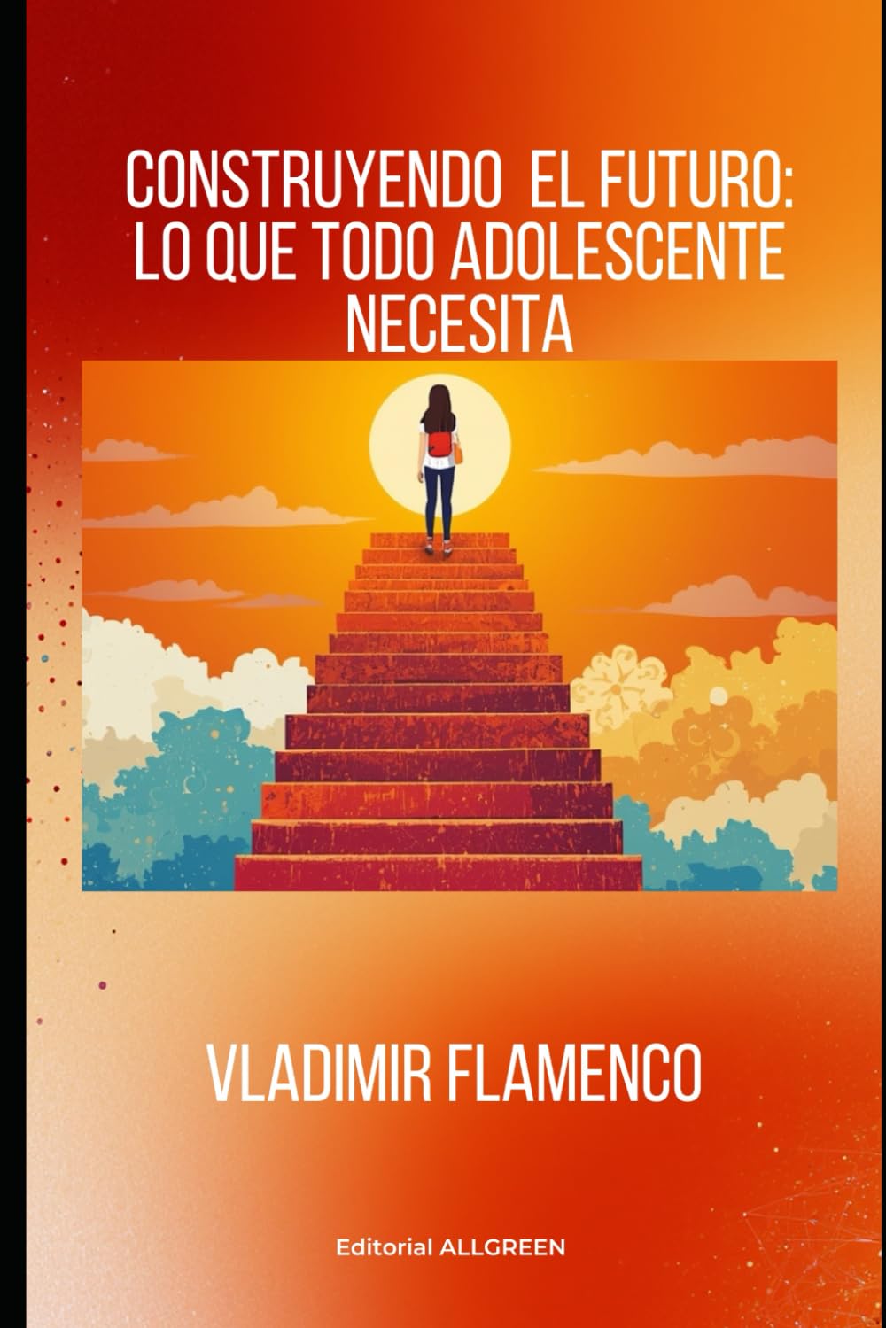 CONSTRUYENDO EL FUTURO:LO QUE TODO ADOLESCENTE NECESITA: Construye tu futuro: lo que todo adolescente necesita para tomar mejores decisiones, ganar confianza y diseñar su camino