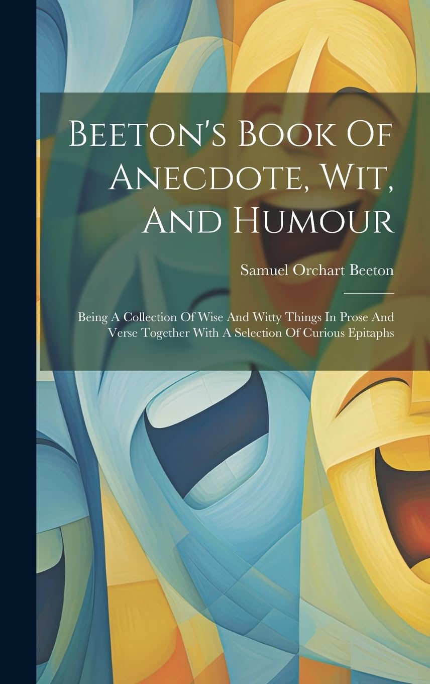 Beeton's Book Of Anecdote, Wit, And Humour: Being A Collection Of Wise And Witty Things In Prose And Verse Together With A Selection Of Curious Epitaphs