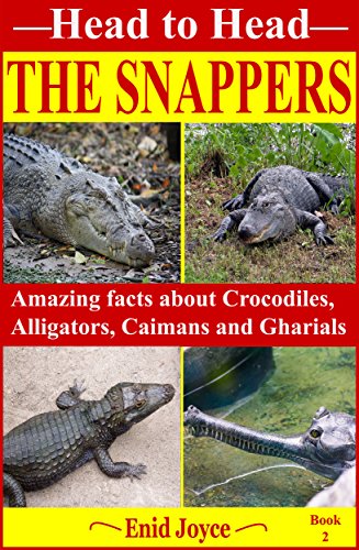 The Snappers: Amazing facts about the Crocodile, the Alligator, the Caiman and the Gharial (Head to Head Book 2)