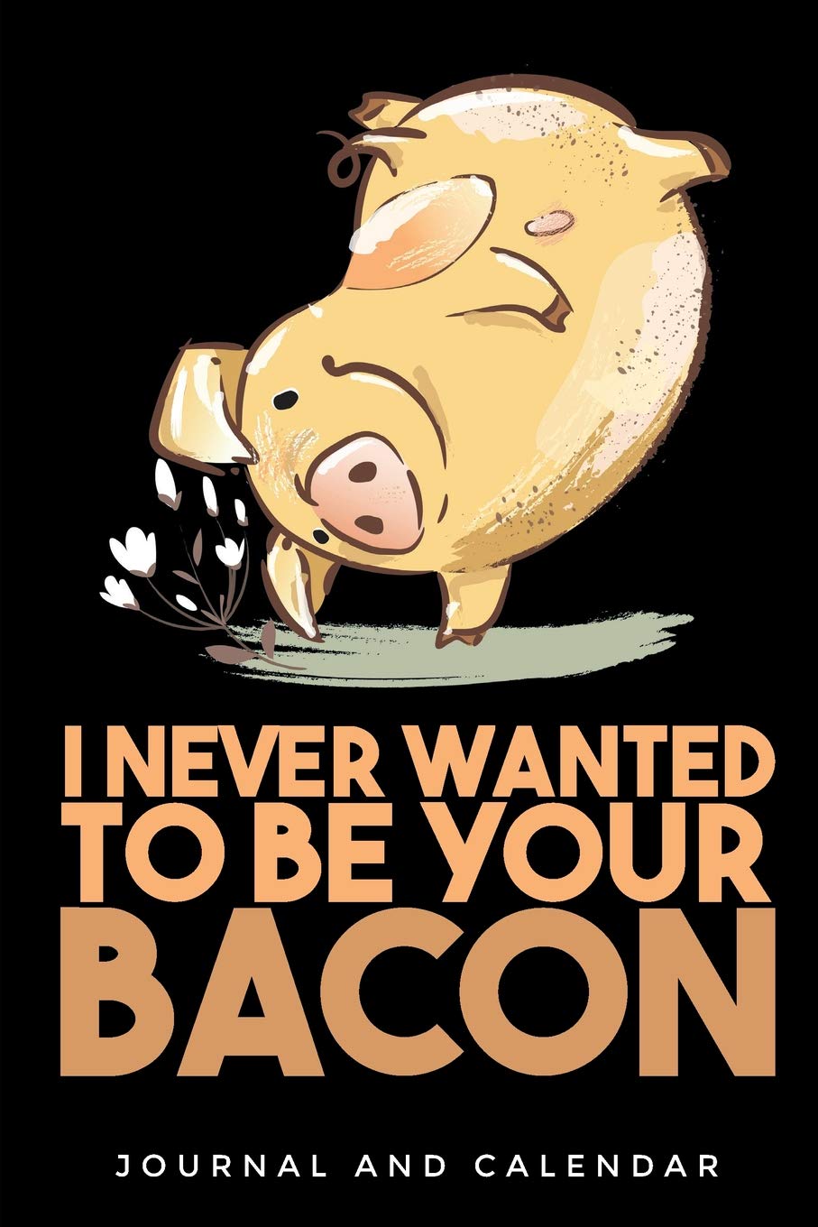 I Never Wanted to Be Your Bacon: Blank Lined Journal with Calendar for Swine Addict