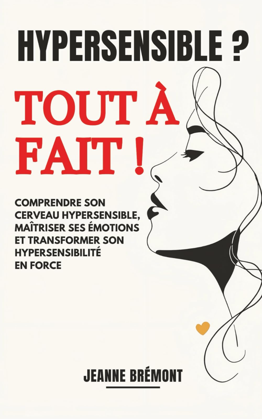 Hypersensible ? Tout à fait !: Comprendre son cerveau hypersensible, maîtriser ses émotions et transformer son hypersensibilité en force