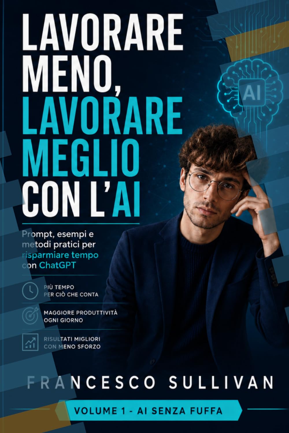 LAVORARE MENO, LAVORARE MEGLIO CON L'AI: Prompt, esempi e metodi pratici per risparmiare tempo con Chat GPT