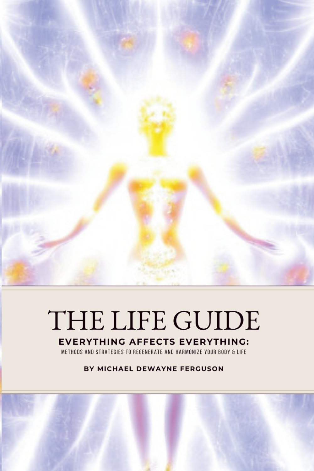 The Life Guide: Everything Affects Everything: Methods and Strategies to Regenerate and Harmonize Your Body and Life