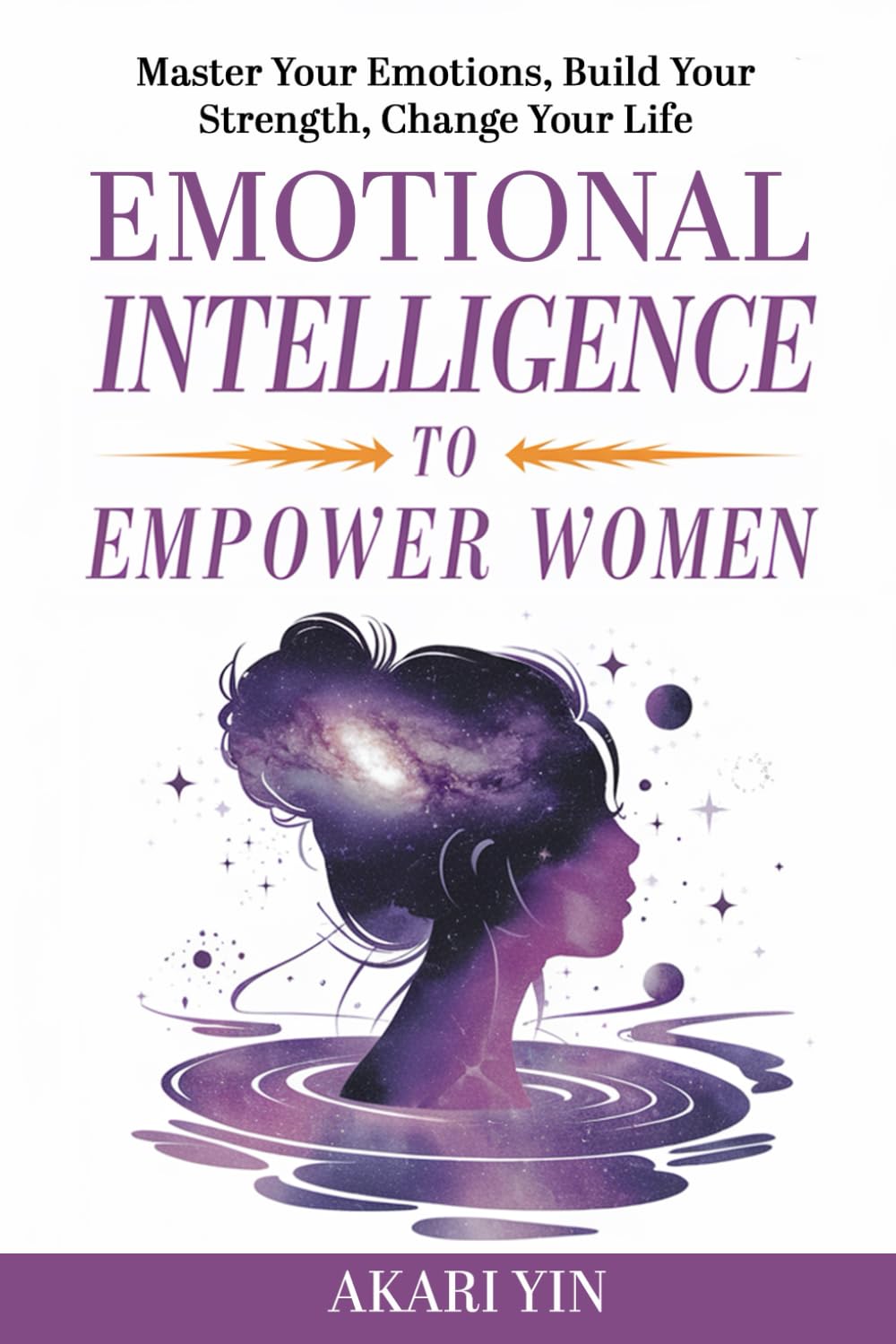 Emotional Intelligence To Empower Women: Master Your Emotions, Build Your Strength, Change Your Life