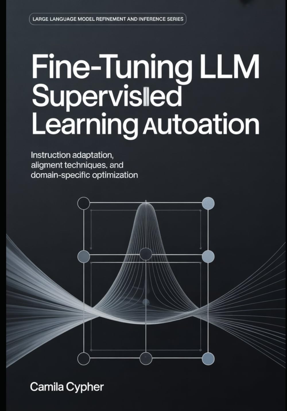 Fine-Tuning LLM Supervised Learning Automation: Instruction Adaptation,Alignment Techniques, and Domain-Specific Optimization: 1 (Large Language Model Refinement and Inference Series)