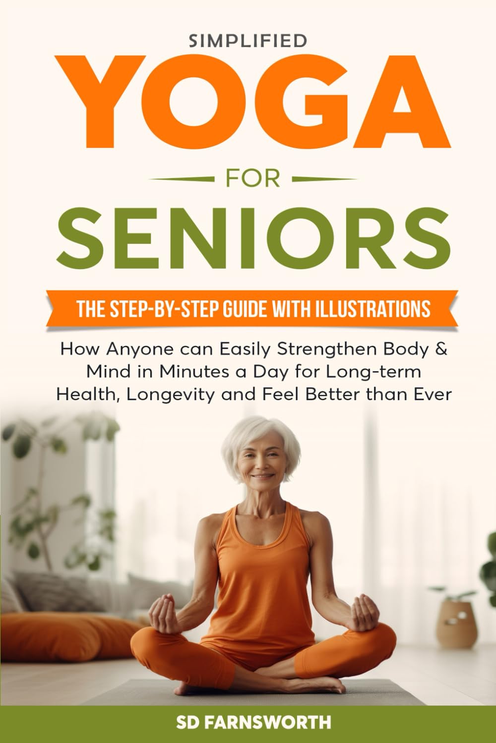 SIMPLIFIED YOGA FOR SENIORS: THE STEP-BY-STEP GUIDE WITH ILLUSTRATIONS HOW ANYONE CAN EASILY STRENGTHEN BODY & MIND IN MINUTES A DAY FOR LONG-TERM HEALTH AND LONGEVITY AND FEEL BETTER THANEVER