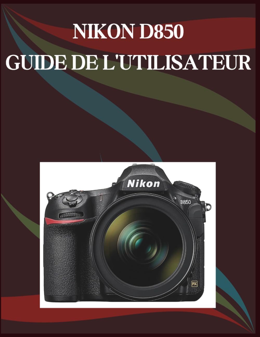 Nikon D850 Guide de l'utilisateur: Guide étape par étape des compétences essentielles en photographie, astuces créatives et vidéographie facile