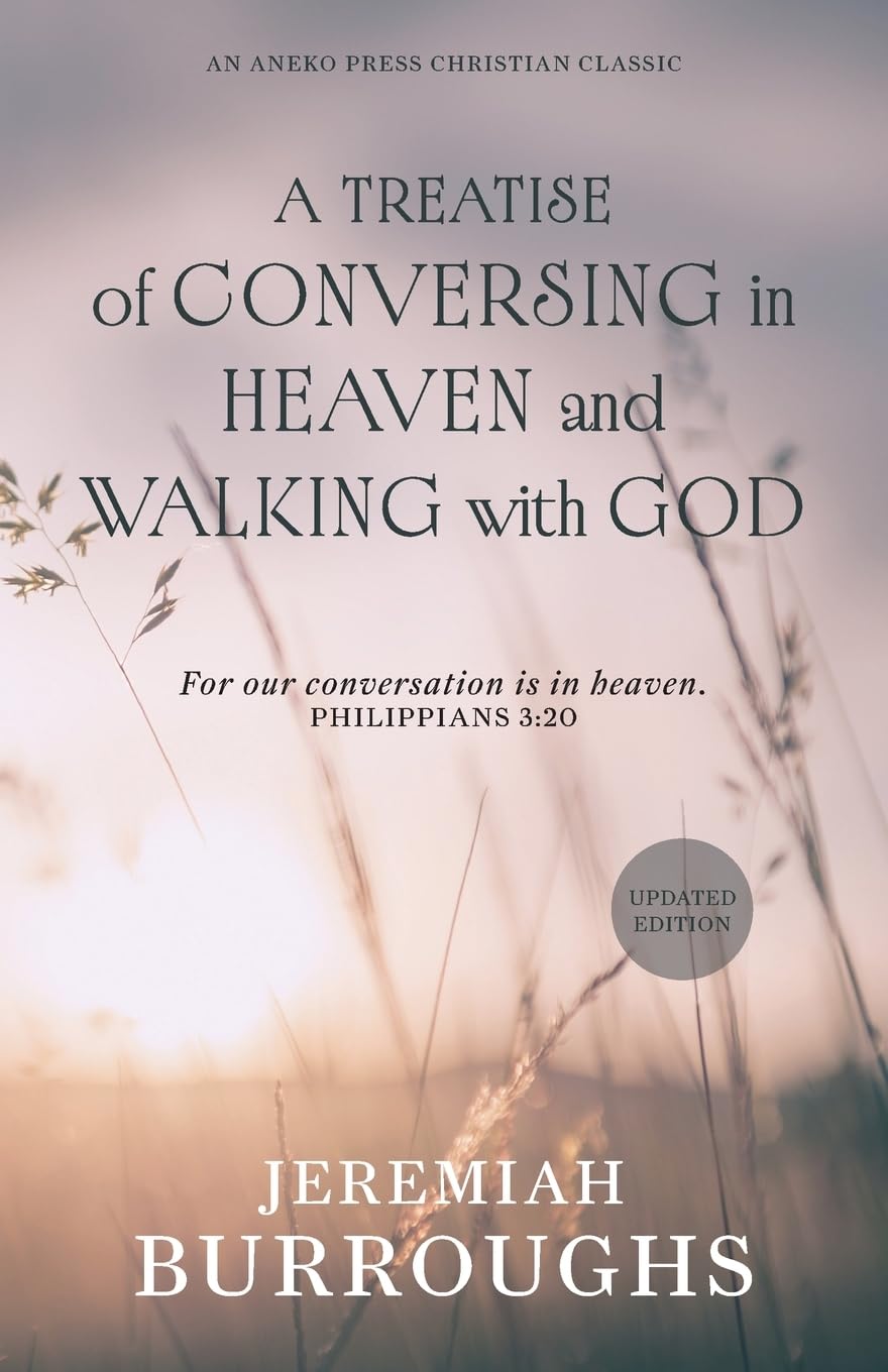 A Treatise of Conversing in Heaven and Walking with God: For our conversation is in heaven. – Philippians 3:20 [Updated and Annotated]