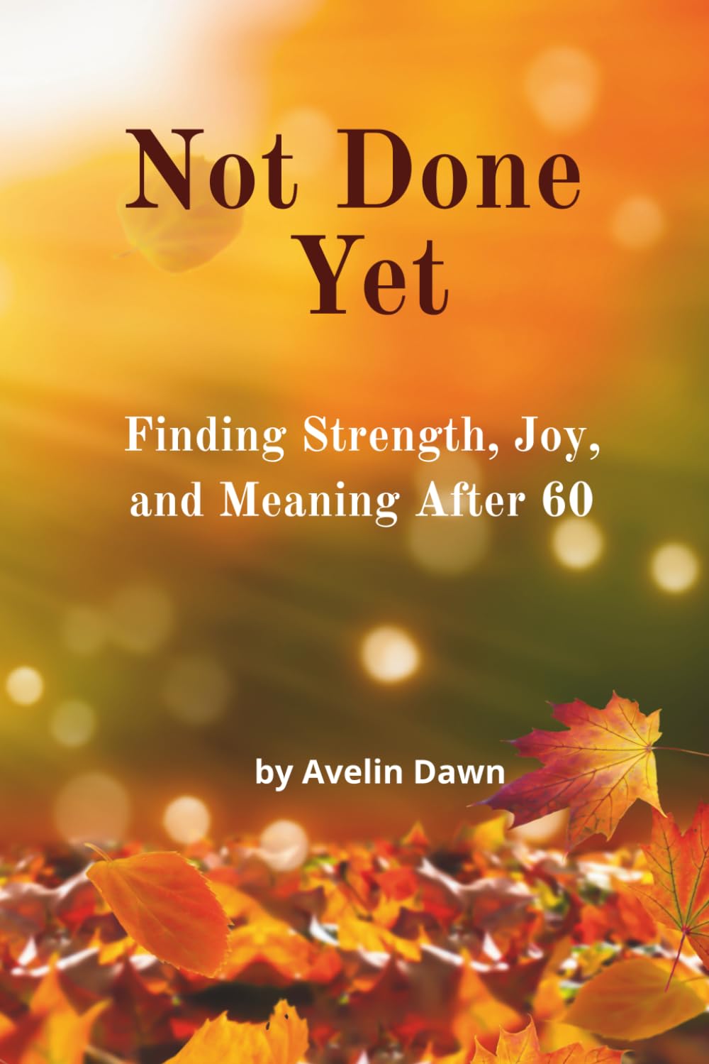 Not Done Yet: Finding Strength, Joy, and Meaning After 60