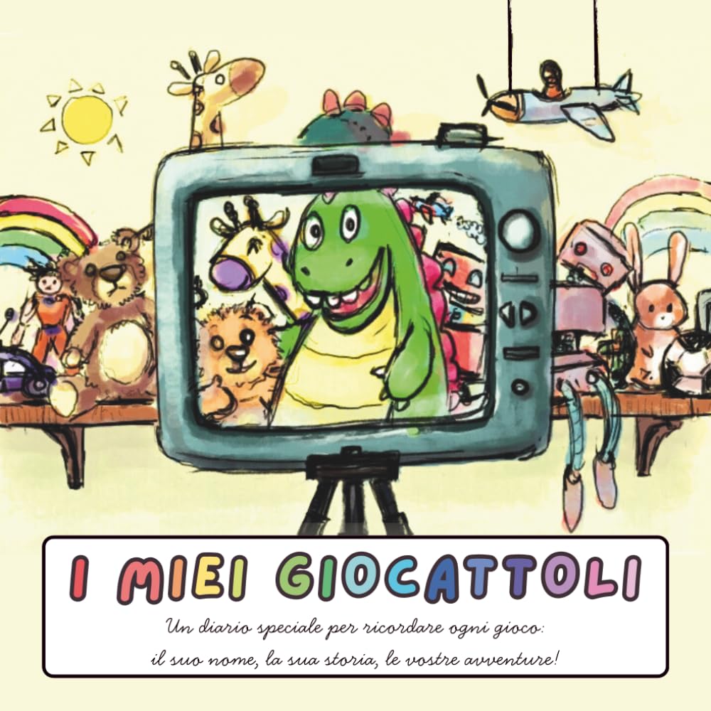 I MIEI GIOCATTOLI: Un diario speciale per ricordare ogni gioco: il suo nome, la sua storia, le vostre avventure!