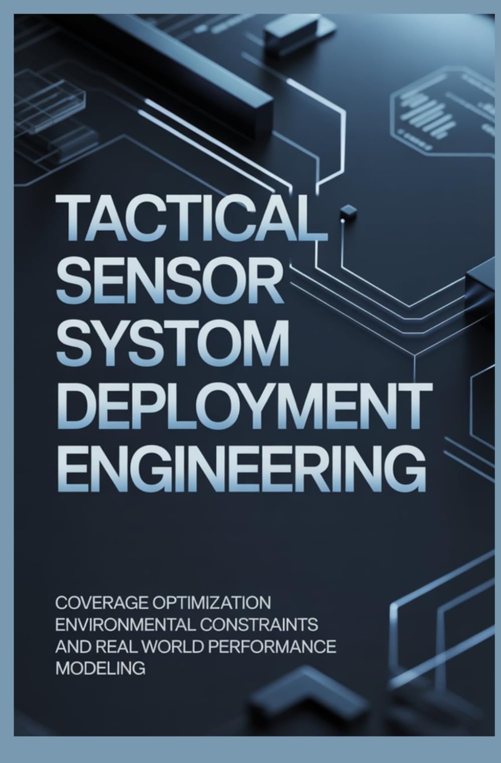 TACTICAL SENSOR SYSTEM DEPLOYMENT ENGINEERING: Coverage Optimization Environmental Constraints and Real World Performance Modeling
