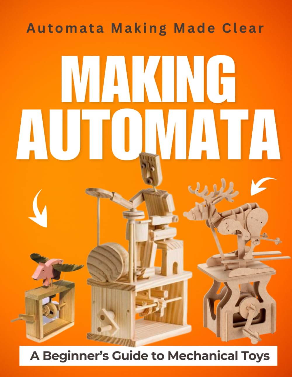 Automata Making Made Clear: A Beginner’s Guide to Mechanical Toys and Moving Art