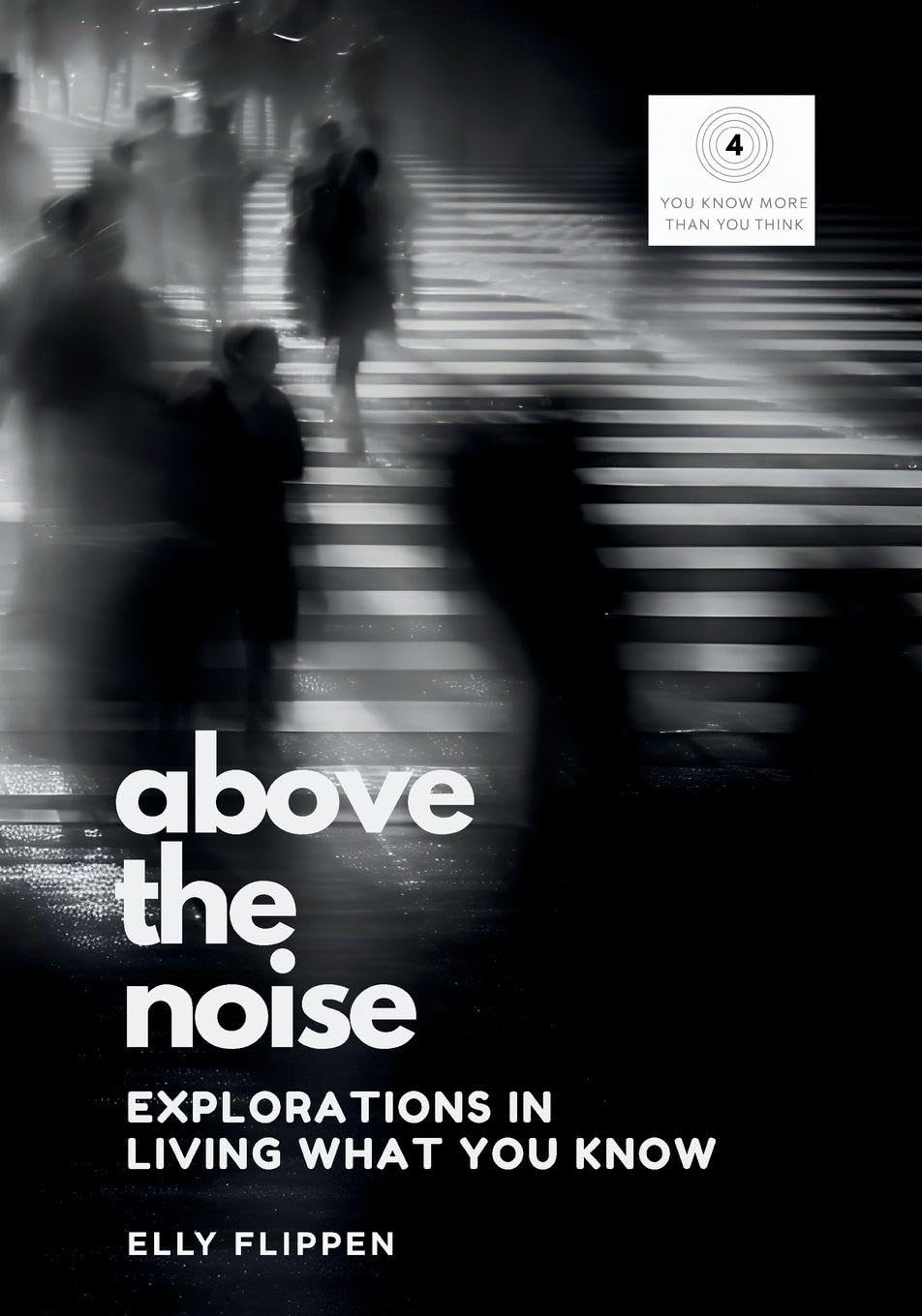 Above the Noise: Explorations in Living What You Know: 4 (You Know More Than You Think)
