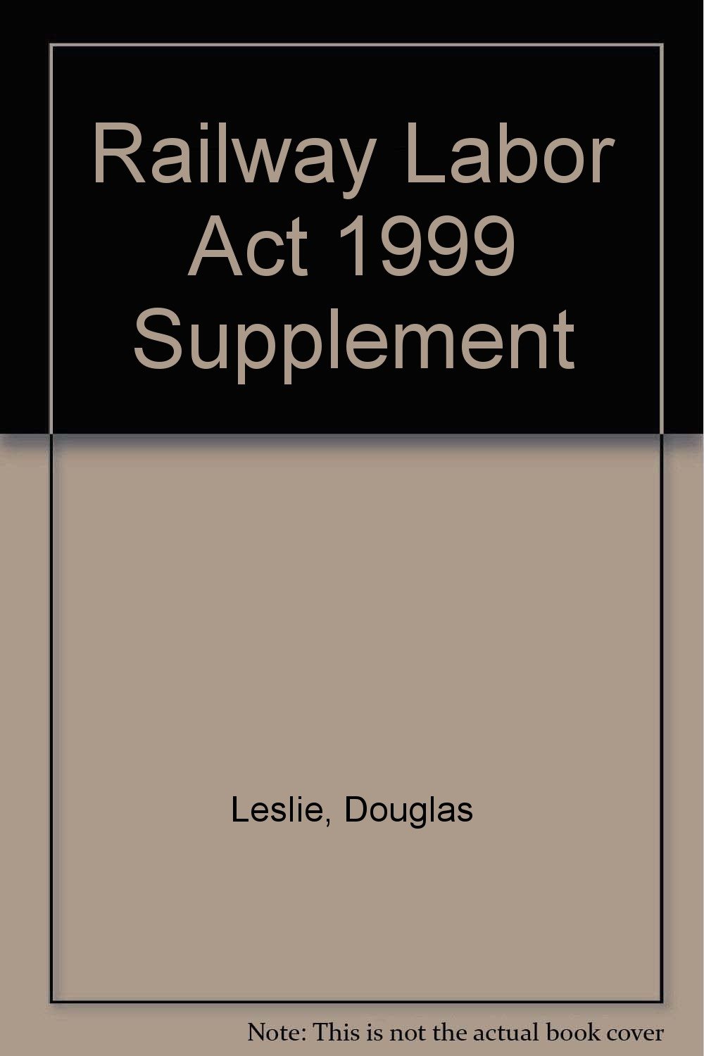 Railway Labor Act 1999 Supplement Leslie, Douglas 9781570181924