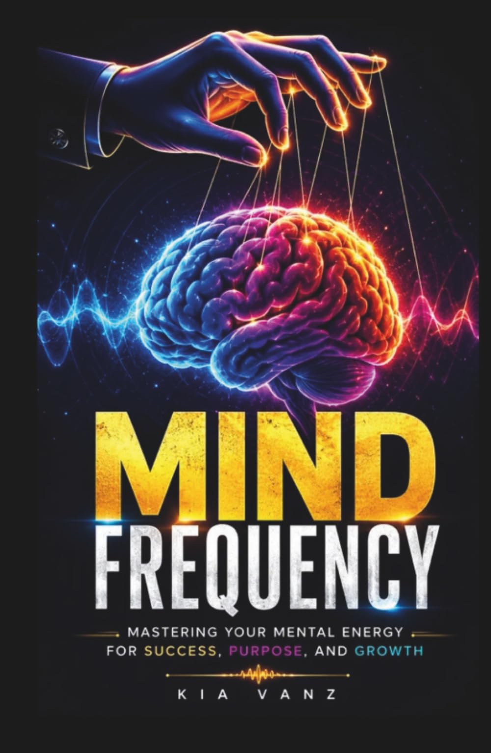 MIND FREQUENCY (Mind Frequency Book): Mastering Your Mental Energy for Success, Purpose, and Growth