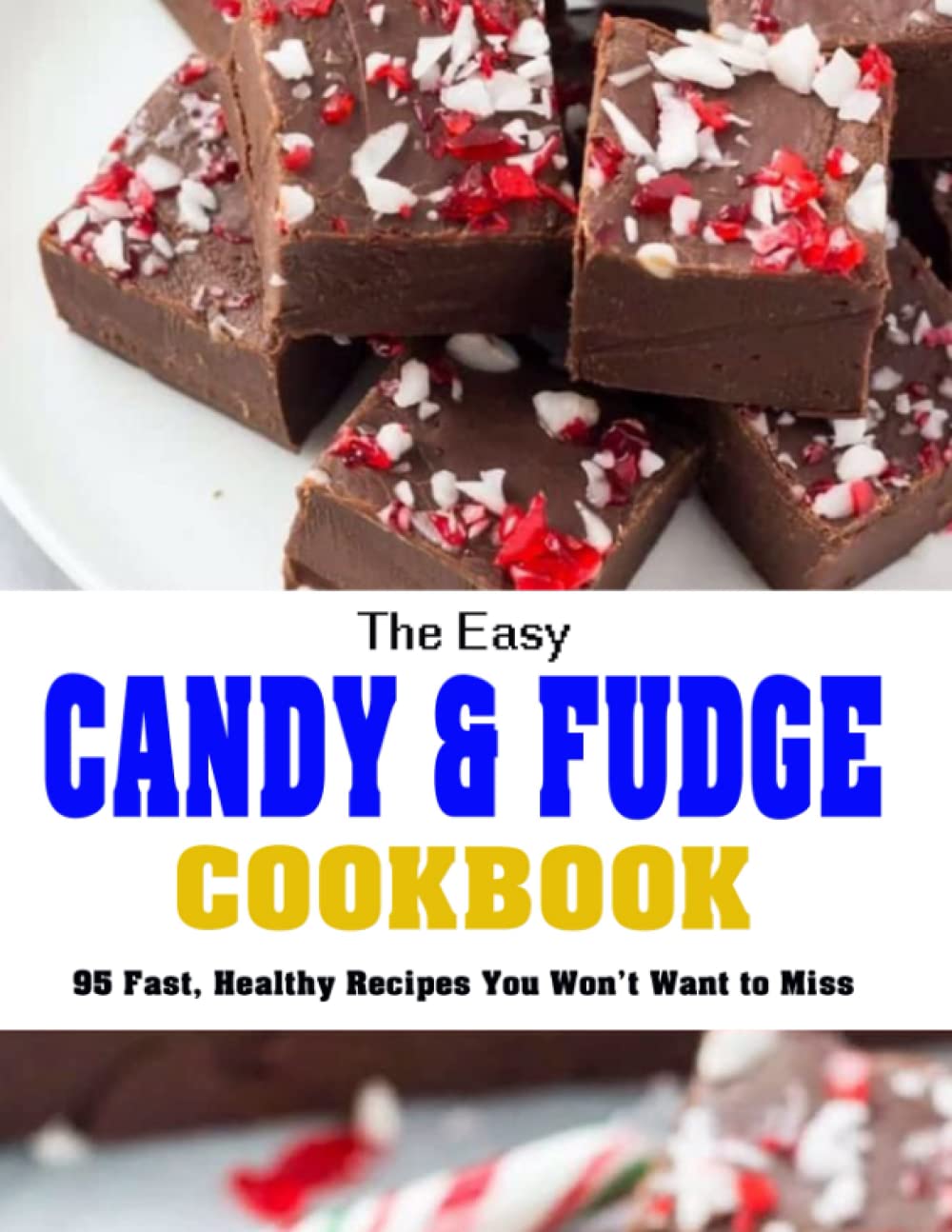 The Easy Candy & Fudge Cookbook: 95 Fast, Healthy Recipes You Won't Want to Miss
