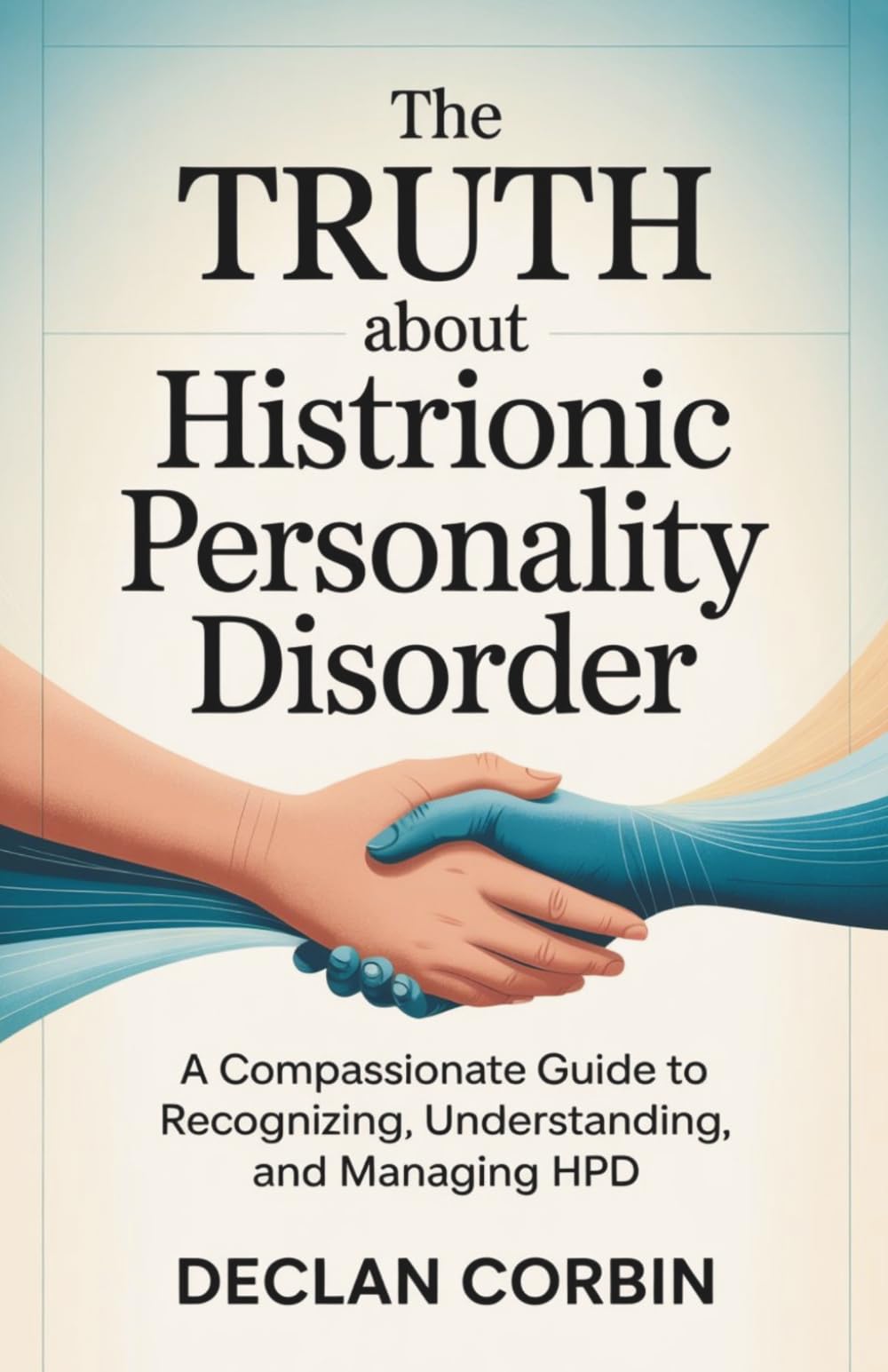The Truth About Histrionic Personality Disorder: A Compassionate Guide to Recognizing, Understanding, and Managing HPD