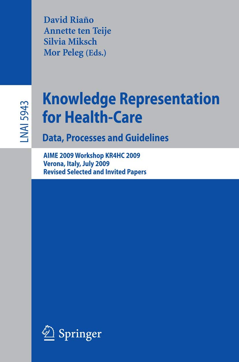 Knowledge Representation for Health-Care. Data, Processes and Guidelines: AIME 2009 Workshop KR4HC 2009, Verona, Italy, July 19, 2009, Revised Selected Papers (Lecture Notes in Computer Science, 5943)
