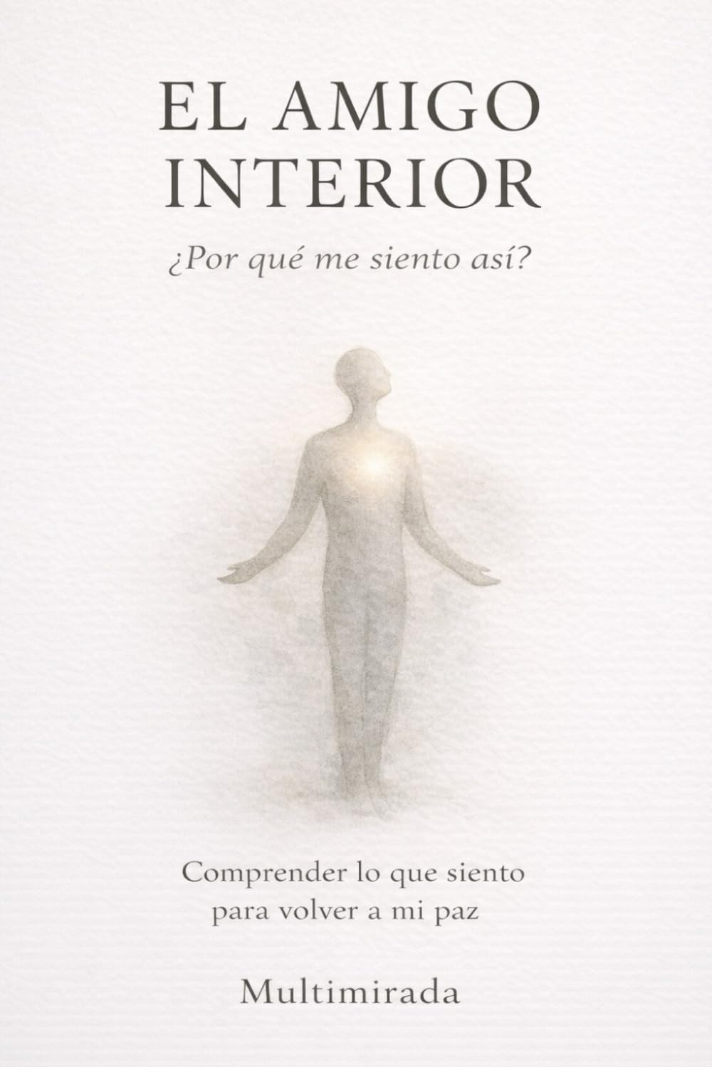 EL AMIGO INTERIOR: ¿Por qué me siento así? Comprender lo que siento para volver a mi paz