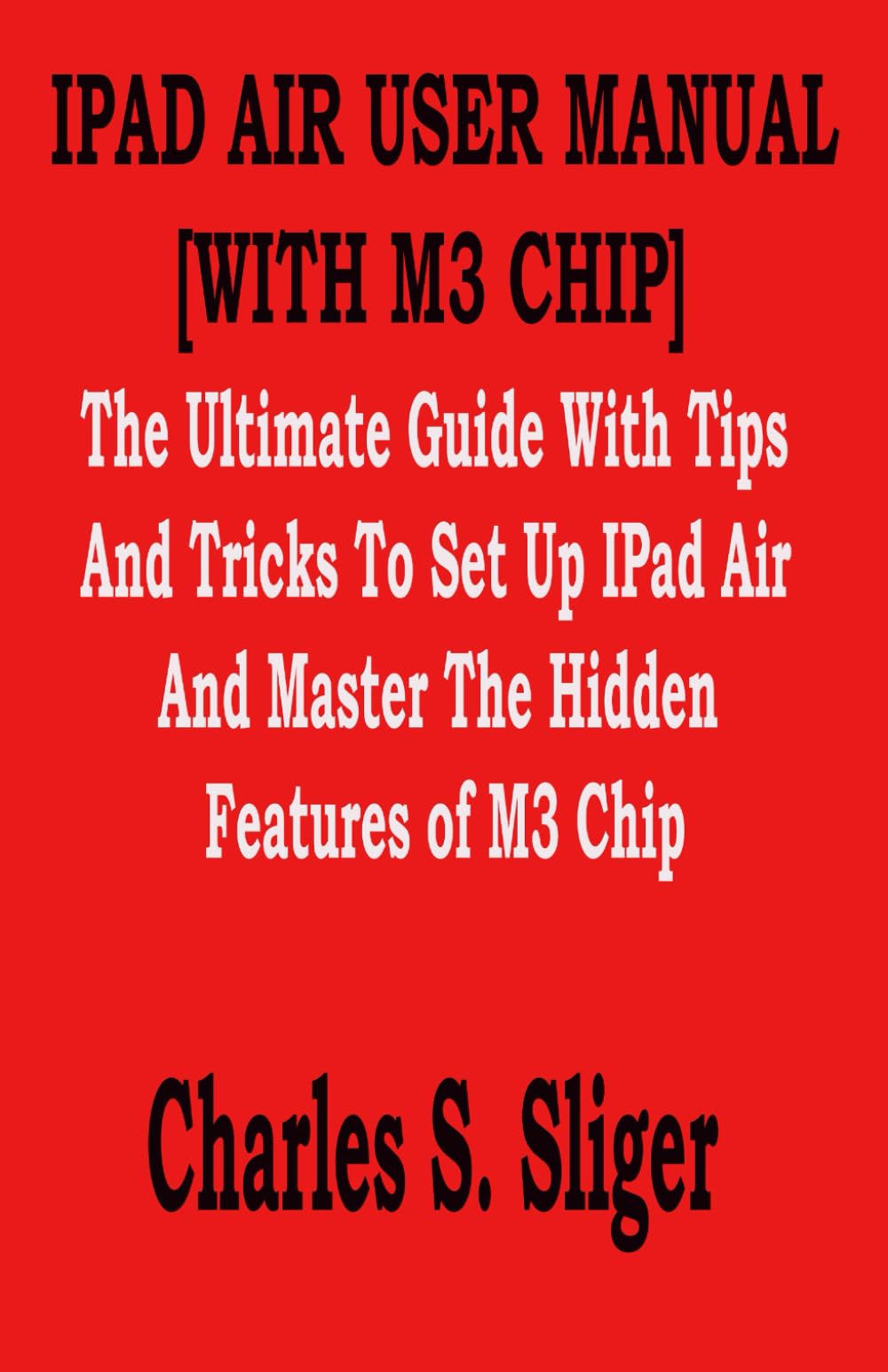 IPAD AIR USER MANUAL [WITH M3 CHIP]: The Ultimate Guide With Tips And Tricks To Set Up IPad Air And Master The Hidden Features of M3 Chip
