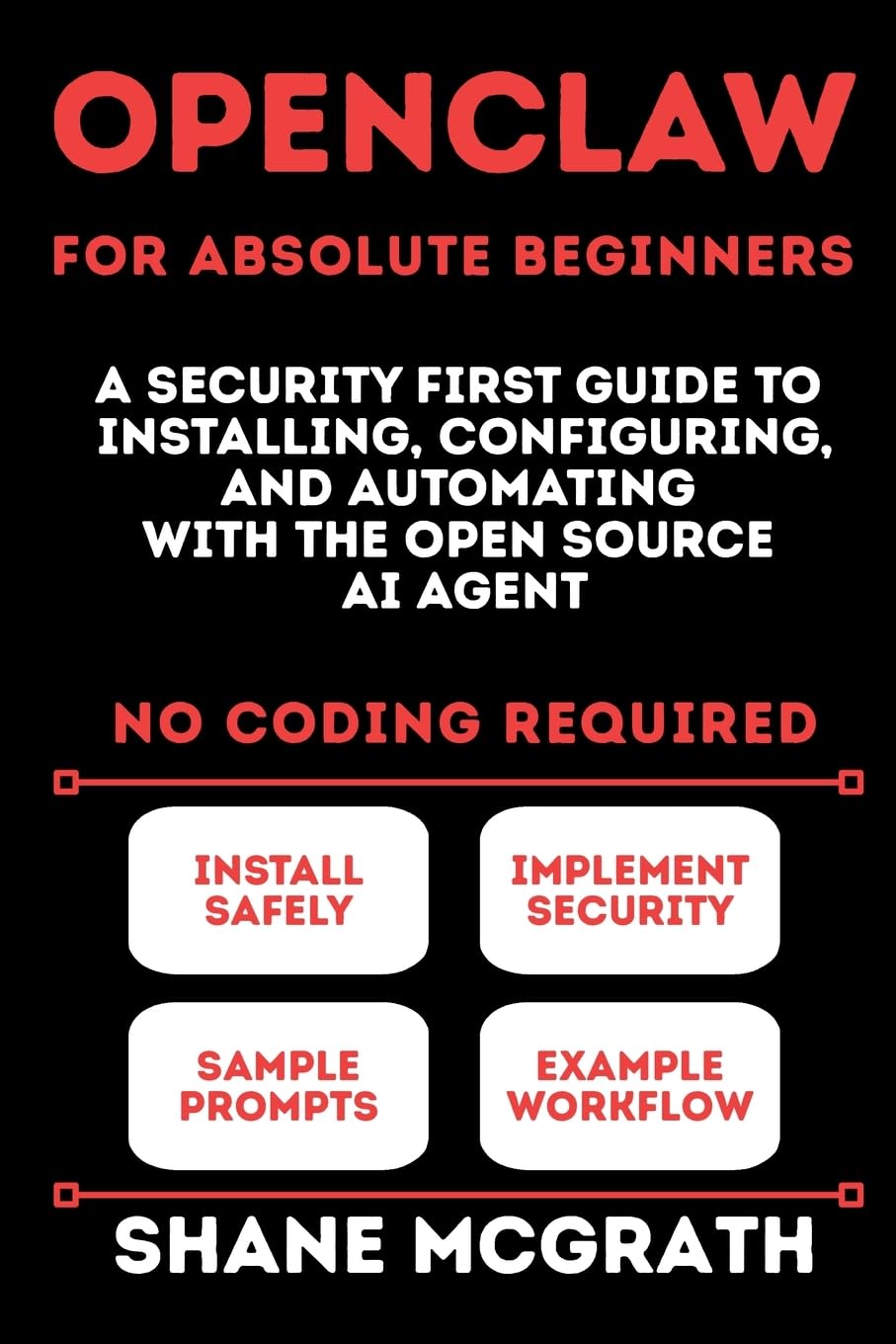 OpenClaw for Absolute Beginners: A Security-First Guide to Installing, Configuring, and Automating with the Open Source AI Agent