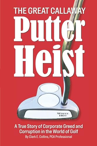 The Great Callaway Putter Heist: A True Story of Corporate Greed and Corruption in the World of Golf