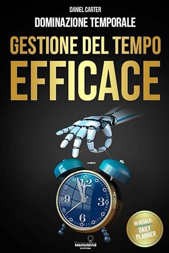 DOMINAZIONE TEMPORALE: LA GESTIONE DEL TEMPO EFFICACE: Aumenta la tua Produttività, Raggiungi i tuoi Obiettivi e Dimentica lo Stress grazie a Tecniche e Strategie Innovative di Gestione del Tempo