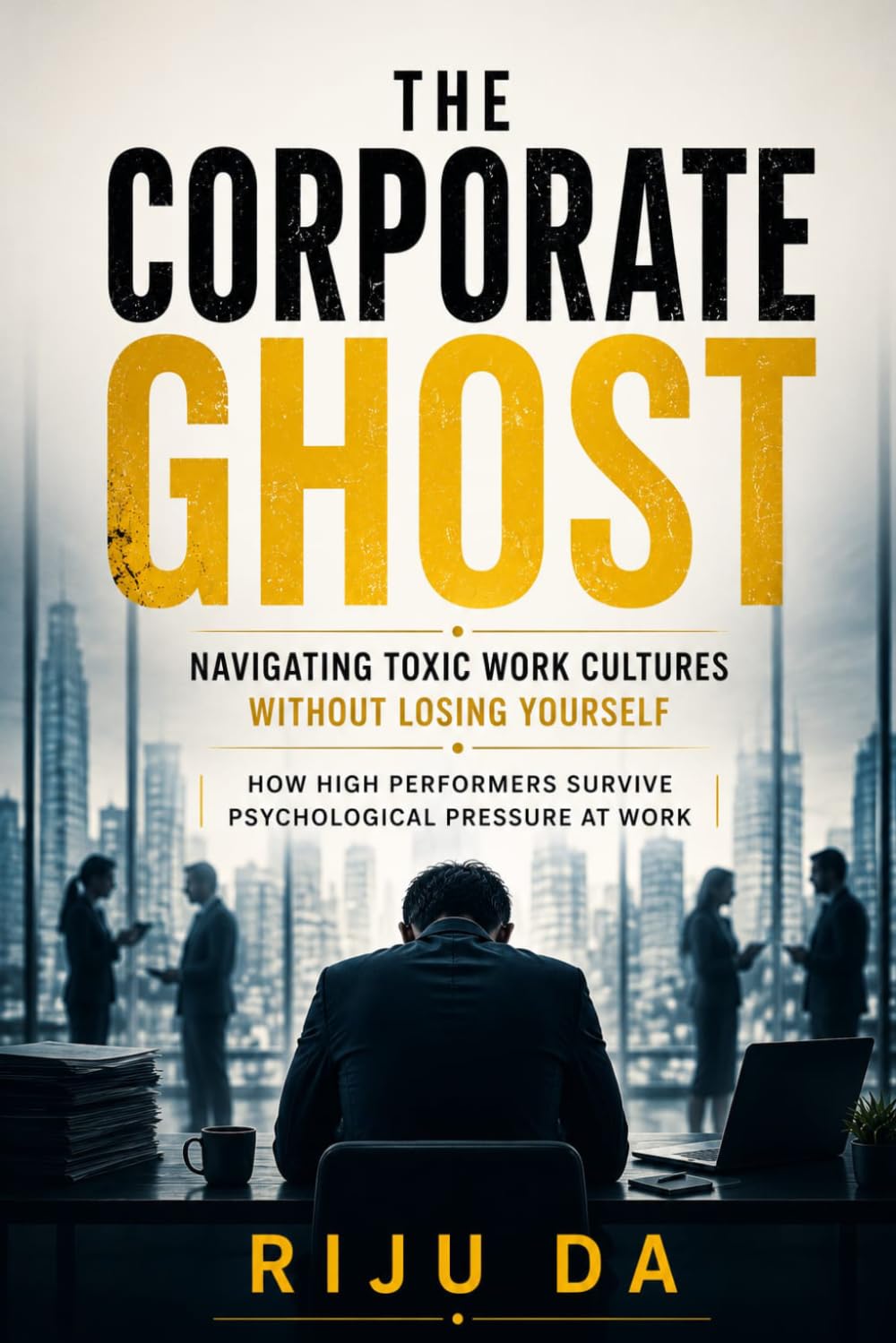 THE CORPORATE GHOST: Navigating Toxic Work Cultures Without Losing Yourself: How High Performers Survive Psychological Pressure at Work (Self Help Success True Blueprint)
