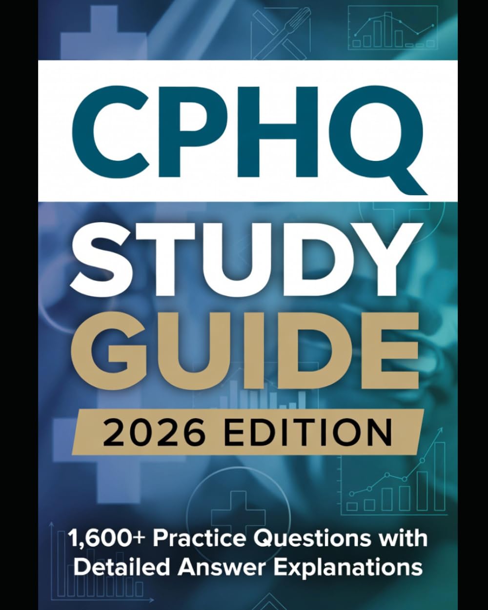 CPHQ STUDY GUIDE Certified Professional in Healthcare Quality Complete Exam Preparation: 1,600+ Practice Questions with Detailed Answer Explanations (CPHQ test exam preparations)