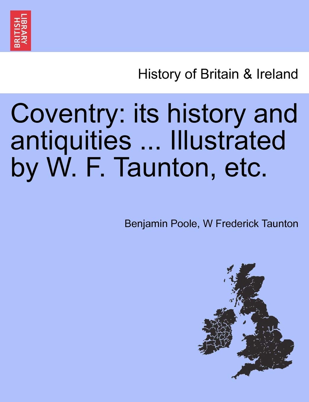 Coventry: Its History and Antiquities ... Illustrated by W. F. Taunton, Etc.
