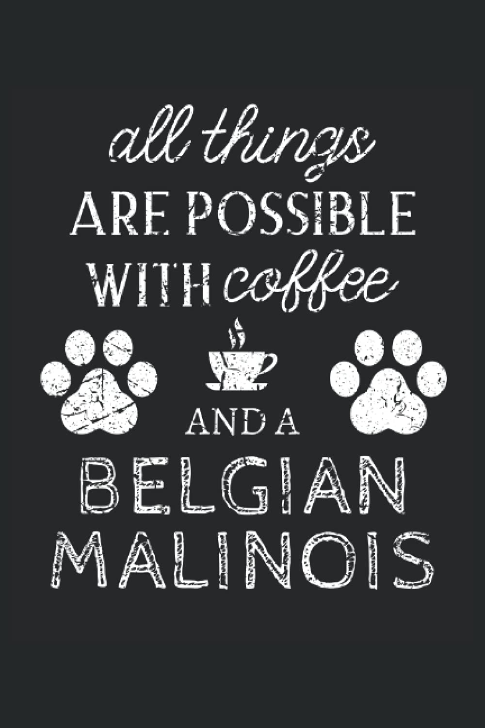 Belgian Malinois Journal Notebook: Belgian Malinois Gifts - All Thins Are Possible With Cofee And Dogs - Blank Lined Notebook to Write In - A Belgian Malinois Lover Gift For Women & Men