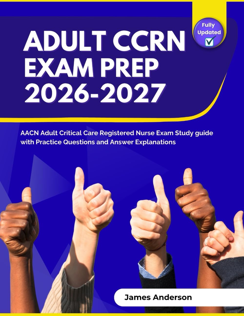 Adult CCRN Exam Prep 2026-2027: AACN Adult Critical Care Registered Nurse Exam Study guide with Practice Questions and Answer Explanations