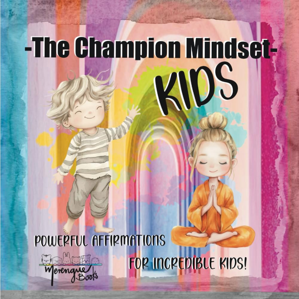The Champion Mindset Kids: Powerful Affirmations to Build Confidence, Self Belief, Focus, and Mental Toughness