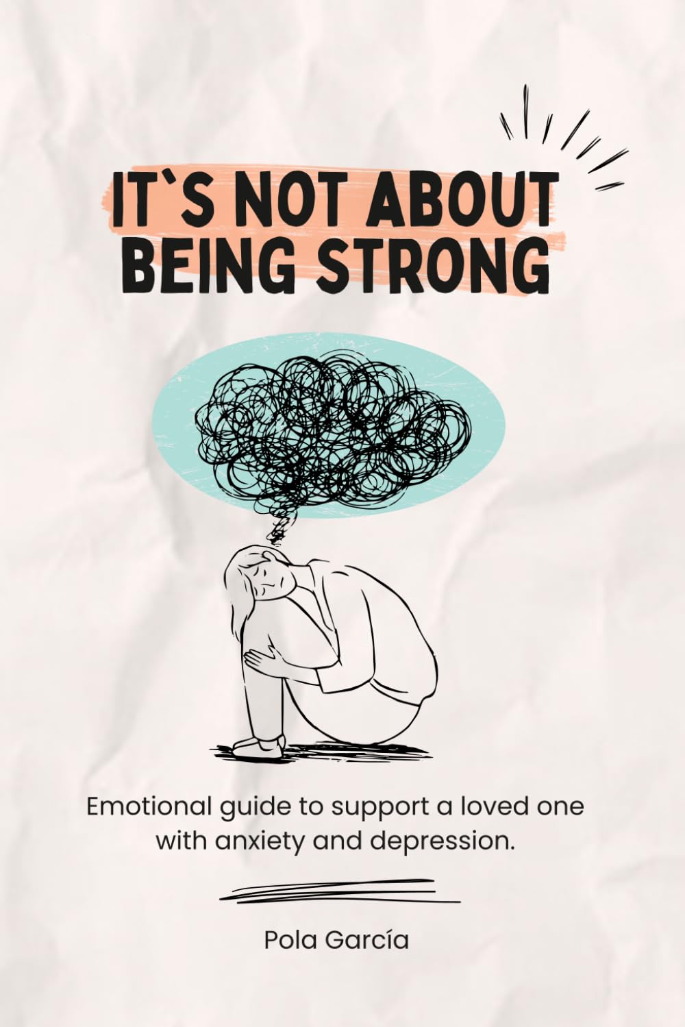 It’s Not About Being Strong: Emotional guide to support a loved one with anxiety and depression.