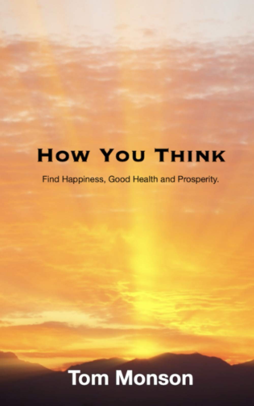 How You Think: Find Happiness, Good Health and Prosperity.