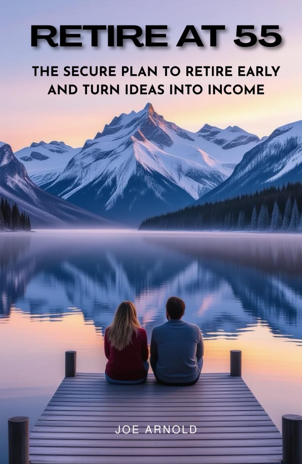 Retire at 55: The Secure Plan to Retire Early and Turn Ideas into Income