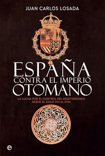 España contra el Imperio otomano: La lucha por el control del Mediterráneo desde el siglo XVI al XVIII (Historia)