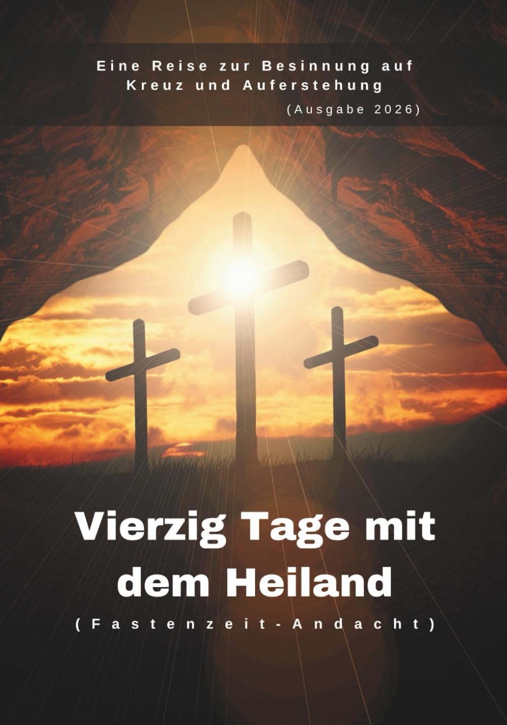 Vierzig Tage mit dem Heiland (Fastenzeit-Andacht): Eine Reise zur Besinnung auf Kreuz und Auferstehung (Ausgabe 2026) (In Christus verankerte Andachten)