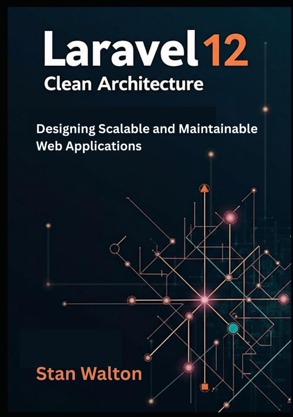 Laravel 12 Clean Architecture: Designing Scalable and Maintainable Web Applications: SOLID Principles, Domain-Driven Design, Testing & Deployment for Production-Grade Projects