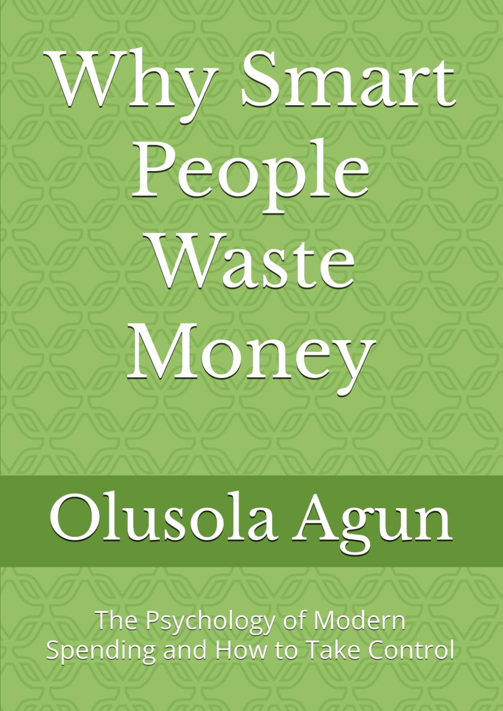 Why Smart People Waste Money: The Psychology of Modern Spending and How to Take Control