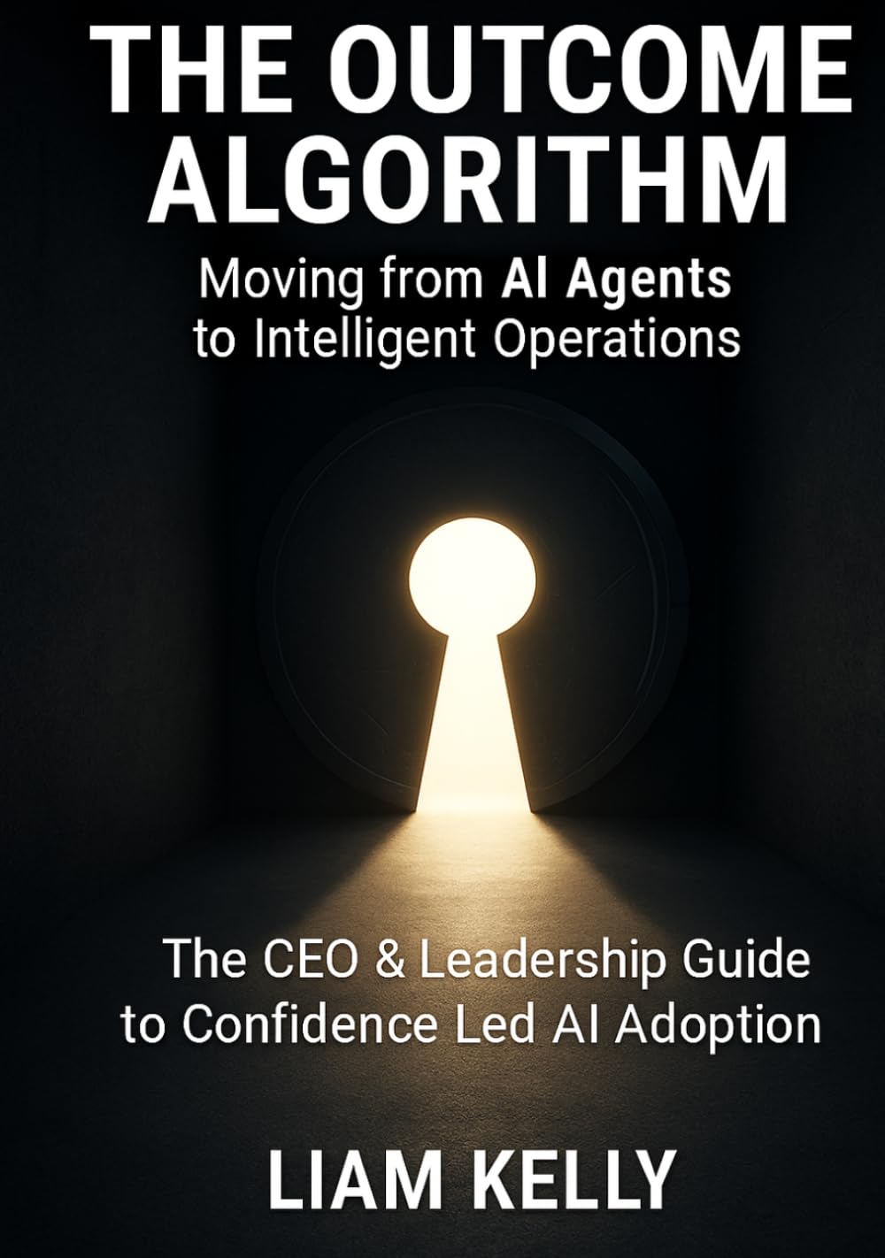 The Outcome Algorithm - Moving from AI Agents to Intelligent Operations: The CEO & Leadership Guide to Confidence Led AI Adoption