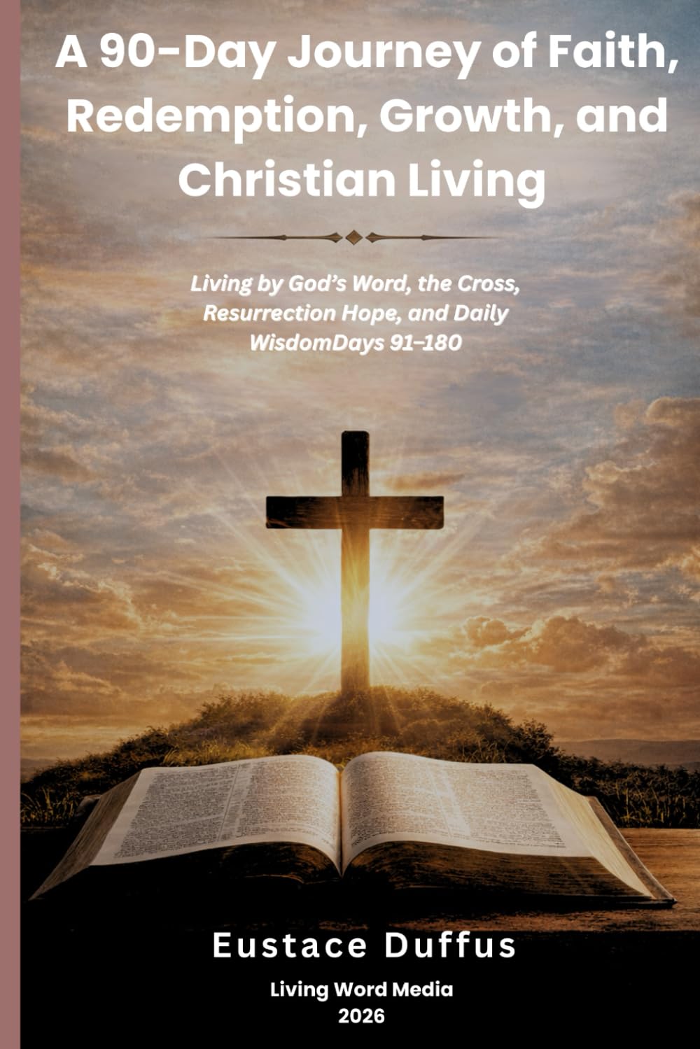 A 90-Day Journey of Faith, Redemption, Growth, and Christian Living (KJV): Living by God’s Word, the Cross, Resurrection Hope, and Daily Wisdom Volume 2: Days 91–180